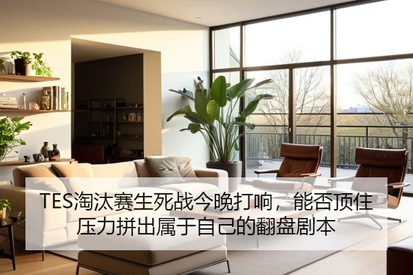 TES淘汰赛生死战今晚打响，能否顶住压力拼出属于自己的翻盘剧本 - cctv